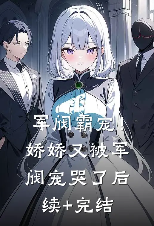 军阀霸宠！娇娇又被军阀宠哭了后续+完结