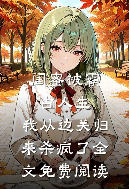 闺蜜被霸占人生，我从边关归来杀疯了全文免费阅读