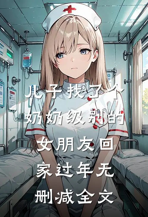 儿子找了个奶奶级别的女朋友回家过年无删减全文