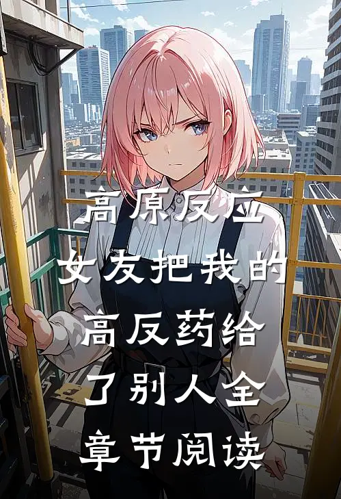 高原反应，女友把我的高反药给了别人全章节阅读