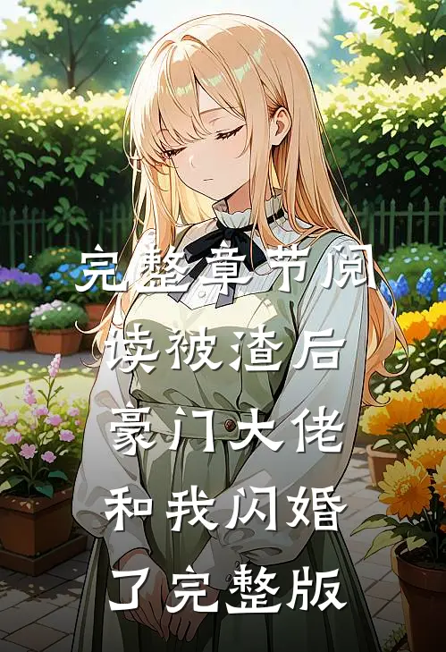 完整章节阅读被渣后豪门大佬和我闪婚了完整版