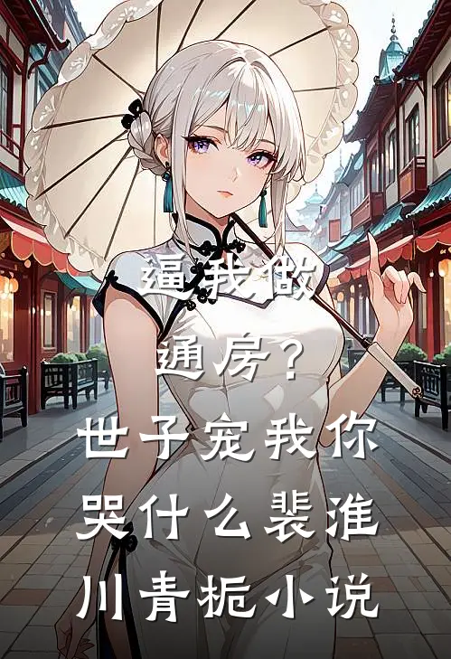 逼我做通房？世子宠我你哭什么裴淮川青栀小说