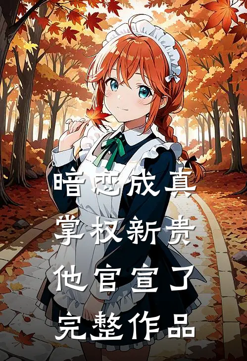暗恋成真：掌权新贵他官宣了完整作品