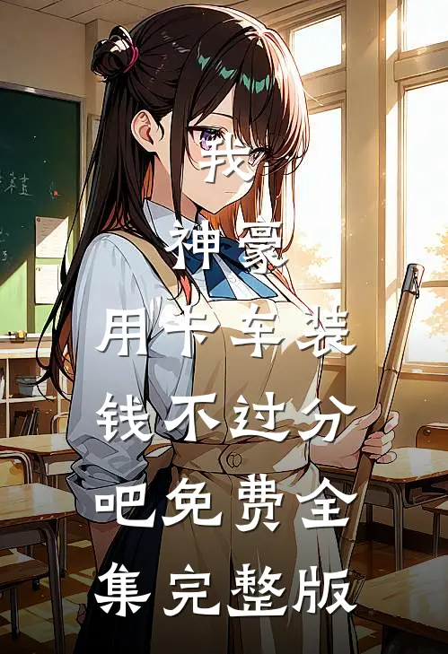 我，神豪，用卡车装钱不过分吧免费全集完整版