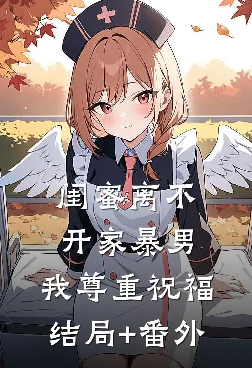 闺蜜离不开家暴男，我尊重祝福结局+番外