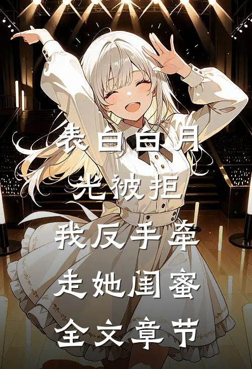 表白白月光被拒，我反手牵走她闺蜜全文章节