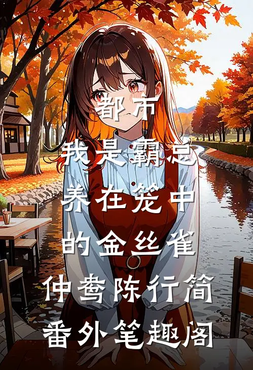 都市：我是霸总养在笼中的金丝雀：仲鸯陈行简番外笔趣阁