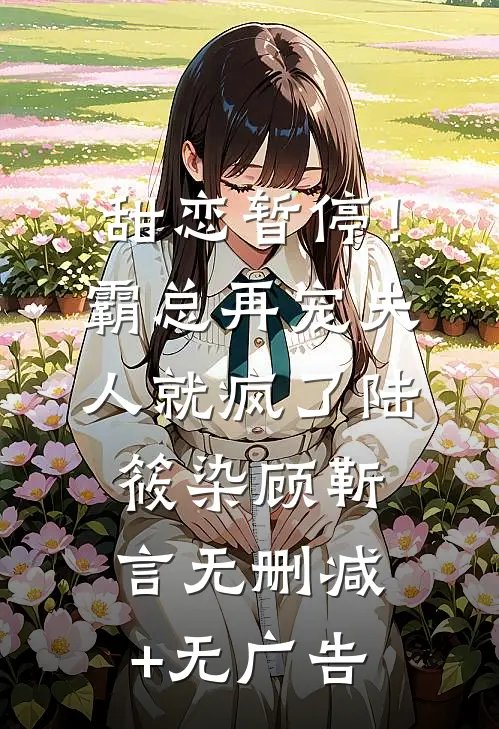甜恋暂停！霸总再宠夫人就疯了陆筱染顾靳言无删减+无广告