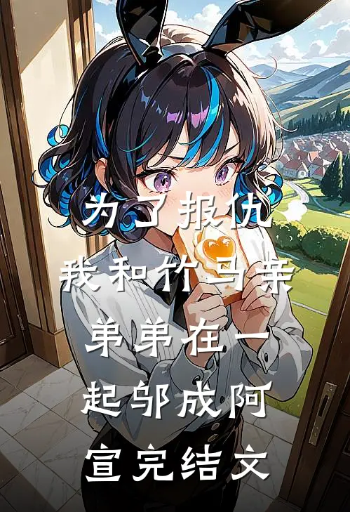 为了报仇，我和竹马亲弟弟在一起邬成阿宣完结文