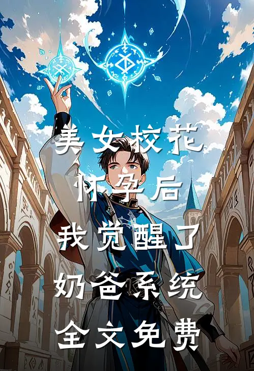 美女校花怀孕后，我觉醒了奶爸系统全文免费