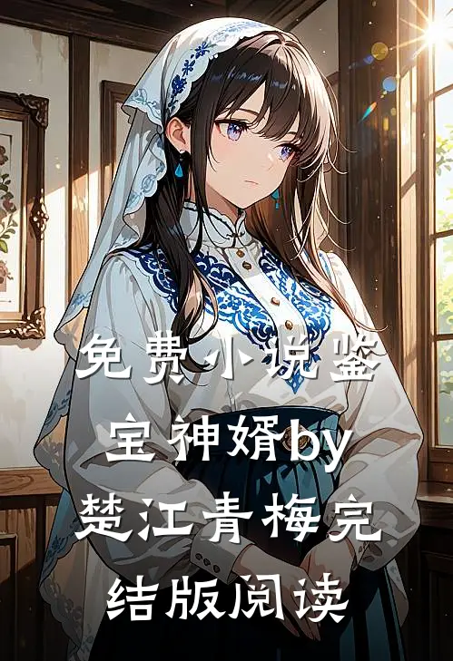 免费小说鉴宝神婿by楚江青梅完结版阅读