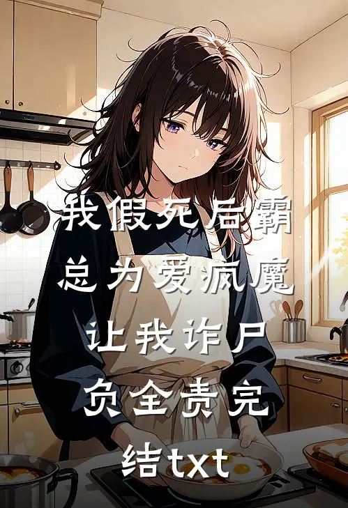 我假死后霸总为爱疯魔，让我诈尸负全责完结txt