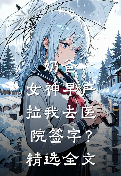 奶爸：女神早产，拉我去医院签字？精选全文