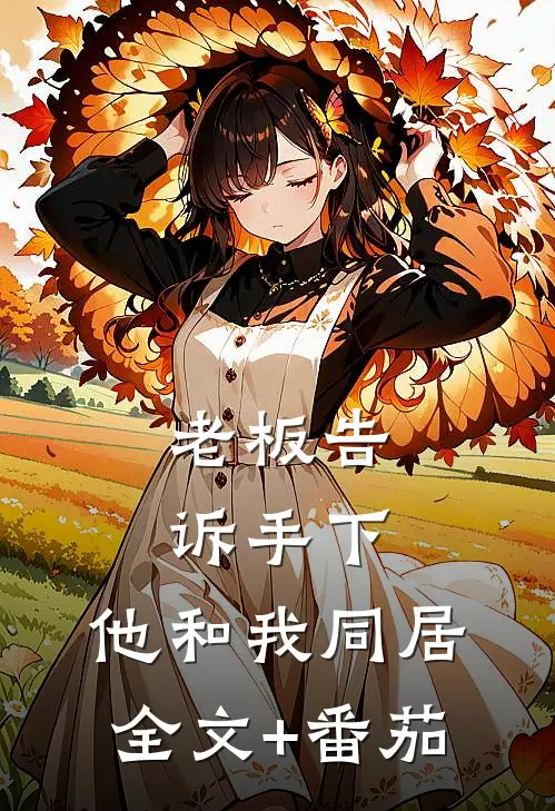老板告诉手下，他和我同居全文+番茄