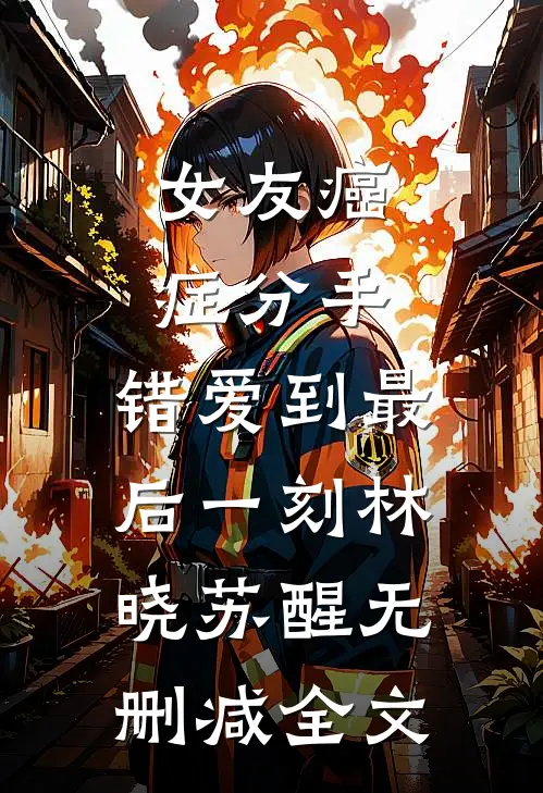 女友癌症分手，错爱到最后一刻林晓苏醒无删减全文