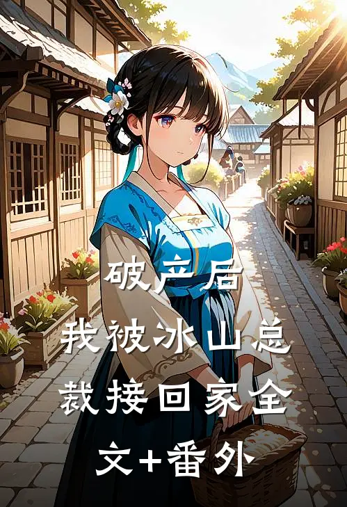 破产后，我被冰山总裁接回家全文+番外