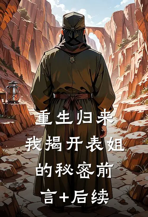 重生归来，我揭开表姐的秘密前言+后续