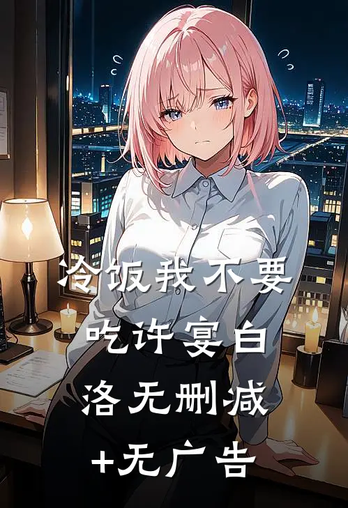 冷饭我不要吃许宴白洛无删减+无广告