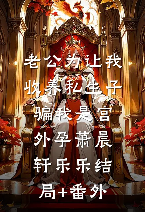 老公为让我收养私生子，骗我是宫外孕萧晨轩乐乐结局+番外