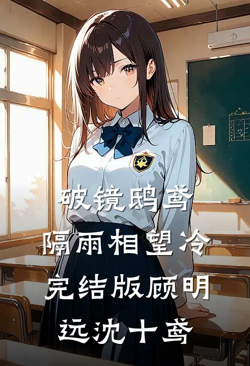 破镜鸱鸢，隔雨相望冷完结版顾明远沈十鸢