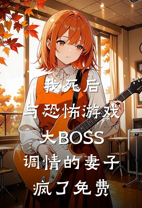 我死后，与恐怖游戏大BOSS调情的妻子疯了免费