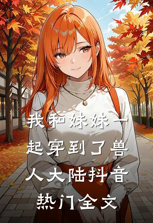 我和妹妹一起穿到了兽人大陆抖音热门全文