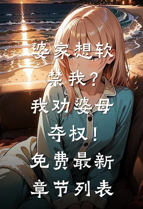 婆家想软禁我？我劝婆母夺权！免费最新章节列表