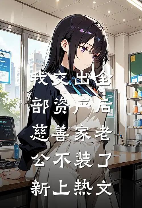 我交出全部资产后，慈善家老公不装了新上热文