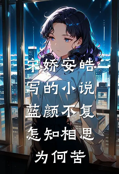 宋娇安皓写的小说蓝颜不复，怎知相思为何苦