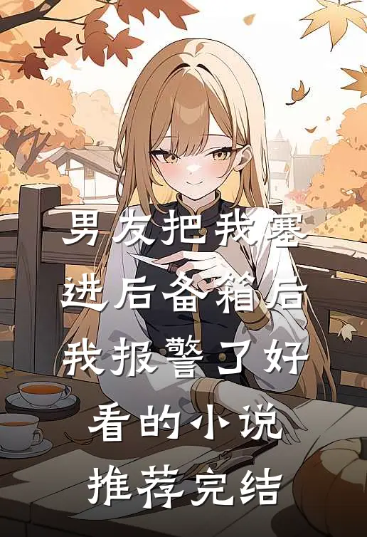 男友把我塞进后备箱后，我报警了好看的小说推荐完结