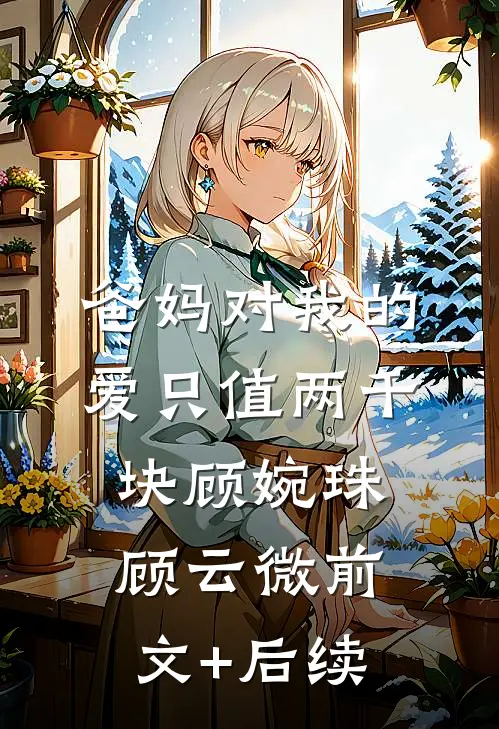 爸妈对我的爱只值两千块顾婉珠顾云微前文+后续