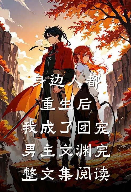 身边人都重生后,我成了团宠男主文渊完整文集阅读
