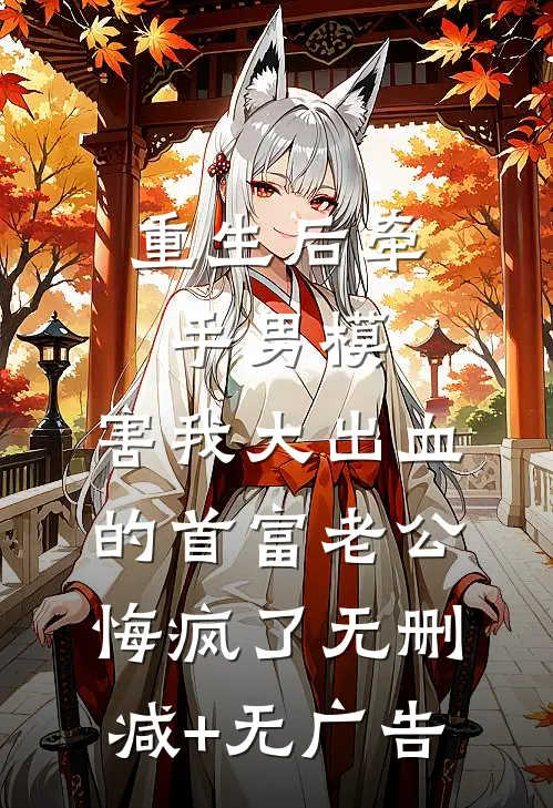 重生后牵手男模，害我大出血的首富老公悔疯了无删减+无广告