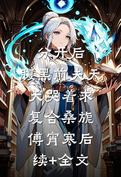 分开后，腹黑前夫天天哭着求复合桑旎傅宵寒后续+全文