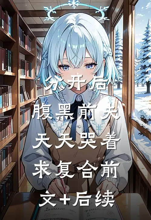 分开后，腹黑前夫天天哭着求复合前文+后续