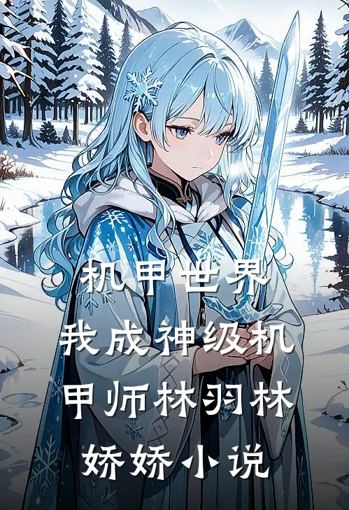 机甲世界：我成神级机甲师林羽林娇娇小说