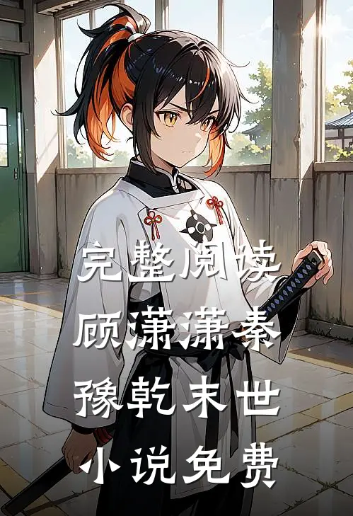 完整阅读顾潇潇秦豫乾末世小说免费