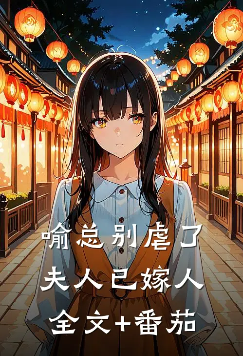 喻总别虐了，夫人已嫁人全文+番茄