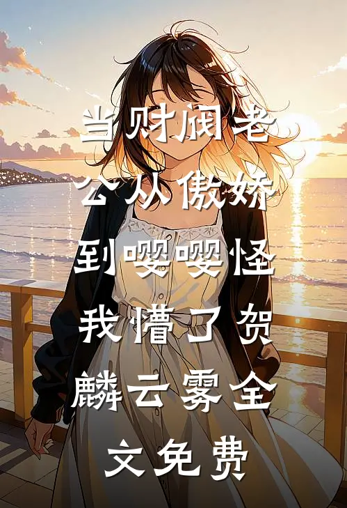 当财阀老公从傲娇到嘤嘤怪，我懵了贺麟云雾全文免费