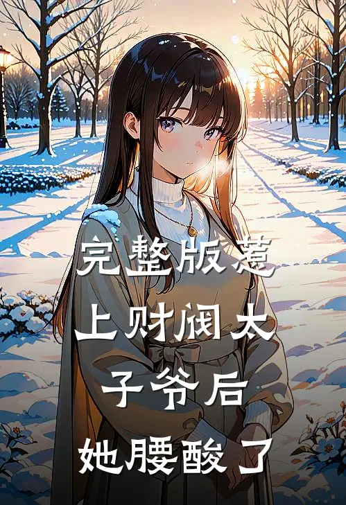 完整版惹上财阀太子爷后，她腰酸了