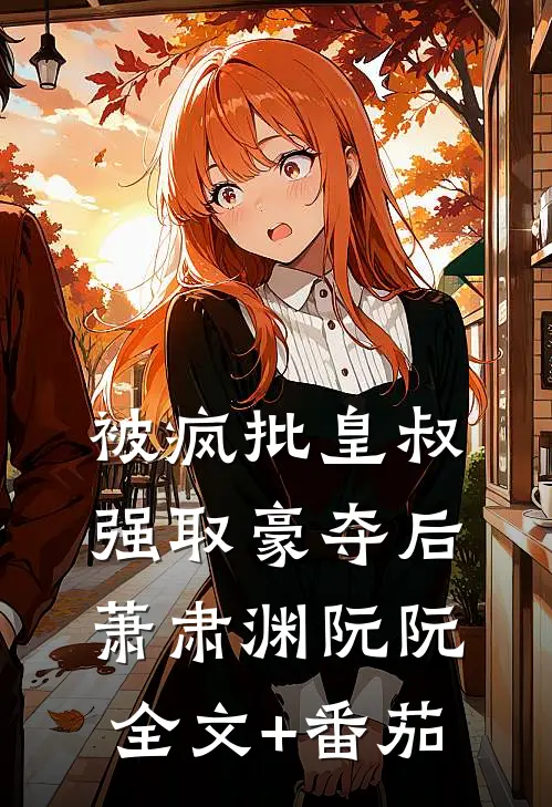 被疯批皇叔强取豪夺后萧肃渊阮阮全文+番茄