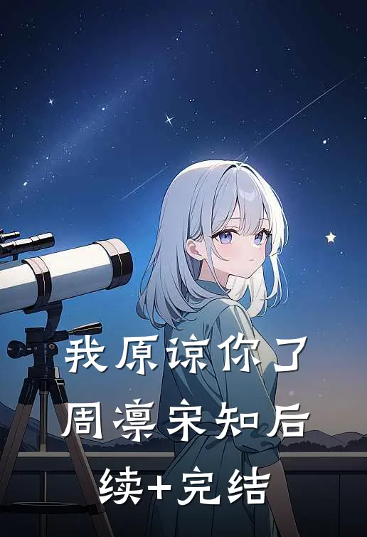 我原谅你了周凛宋知后续+完结
