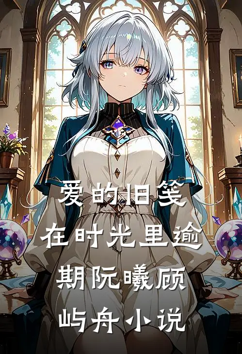 爱的旧笺，在时光里逾期阮曦顾屿舟小说