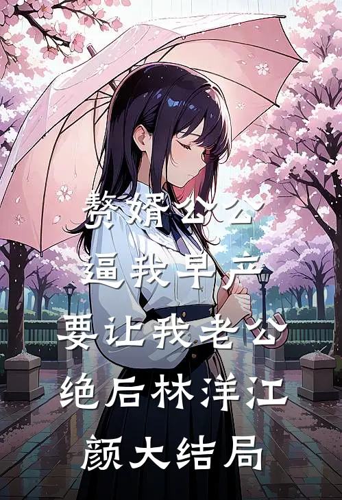 赘婿公公逼我早产，要让我老公绝后林洋江颜大结局