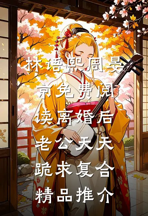 林语熙周晏京免费阅读离婚后,老公天天跪求复合精品推介