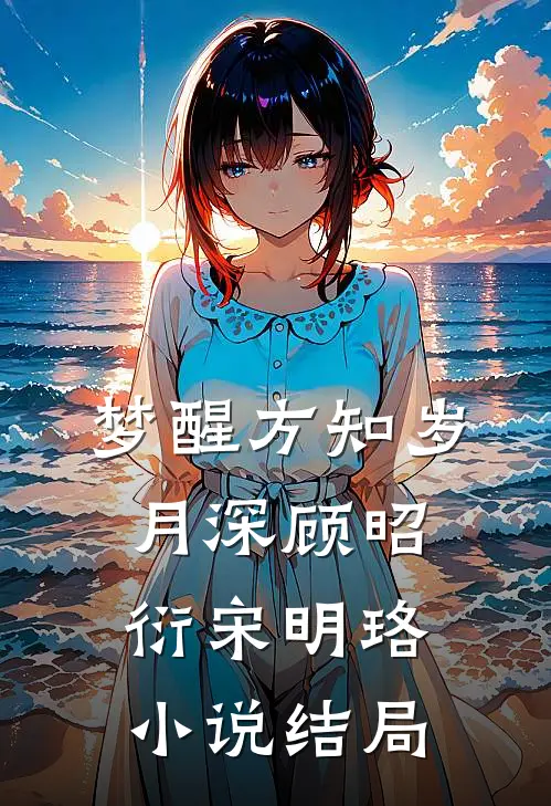 梦醒方知岁月深顾昭衍宋明珞小说结局