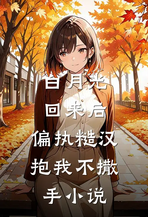 白月光回来后，偏执糙汉抱我不撒手小说
