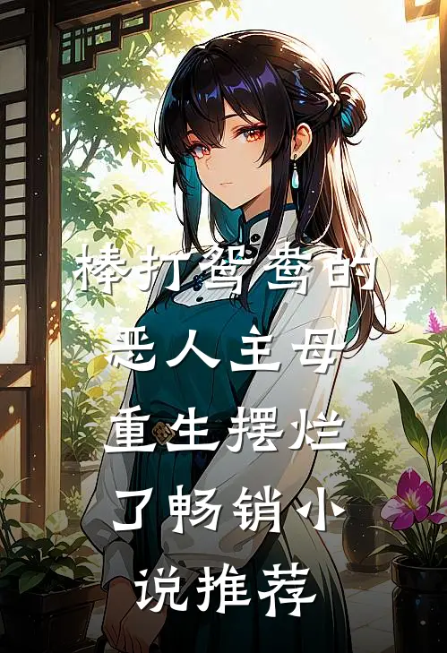 棒打鸳鸯的恶人主母，重生摆烂了畅销小说推荐