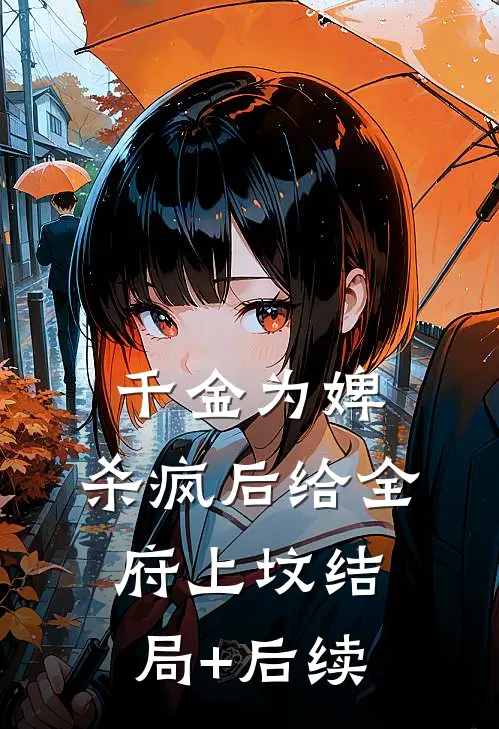 千金为婢，杀疯后给全府上坟结局+后续