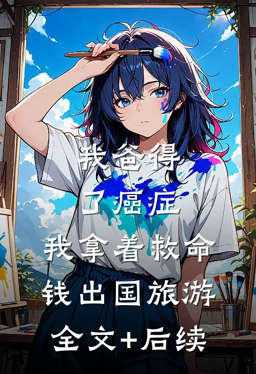 我爸得了癌症，我拿着救命钱出国旅游全文+后续